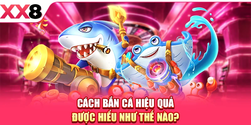 Cách bắn cá hiệu quả được hiểu như thế nào?