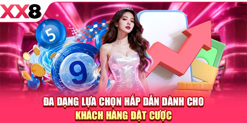 Đa dạng lựa chọn hấp dẫn dành cho khách hàng đặt cược