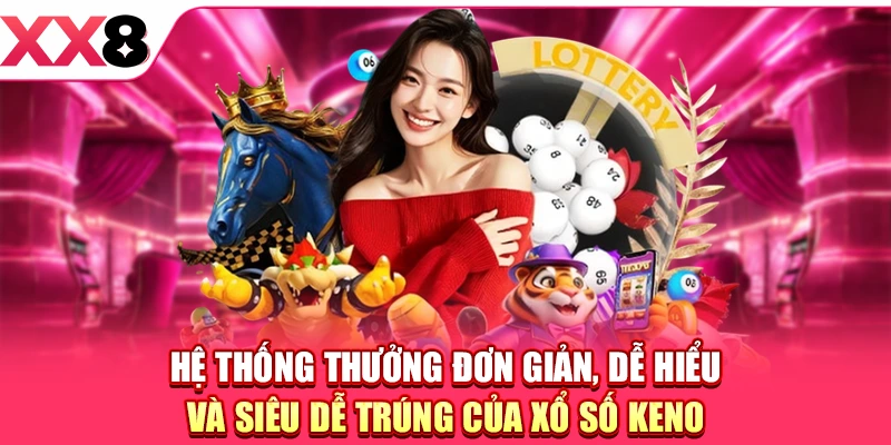 Hệ thống thưởng đơn giản, dễ hiểu và siêu dễ trúng của xổ số Keno