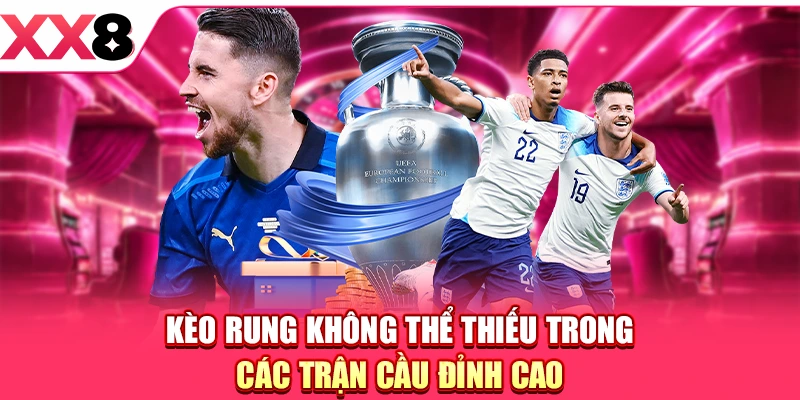 Kèo rung không thể thiếu trong các trận cầu đỉnh cao