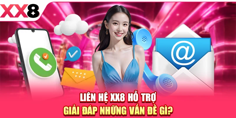 Liên hệ XX8 hỗ trợ giải đáp những vấn đề gì? 