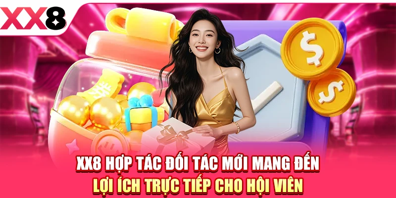 XX8 hợp tác đối tác mới mang đến lợi ích trực tiếp cho hội viên